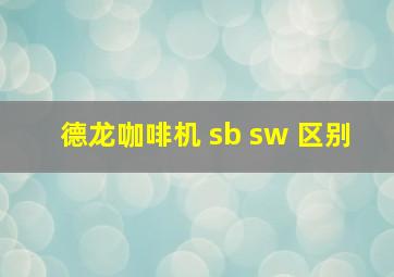 德龙咖啡机 sb sw 区别